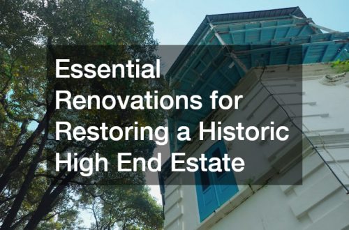 Essential Renovations for Restoring a Historic High End Estate